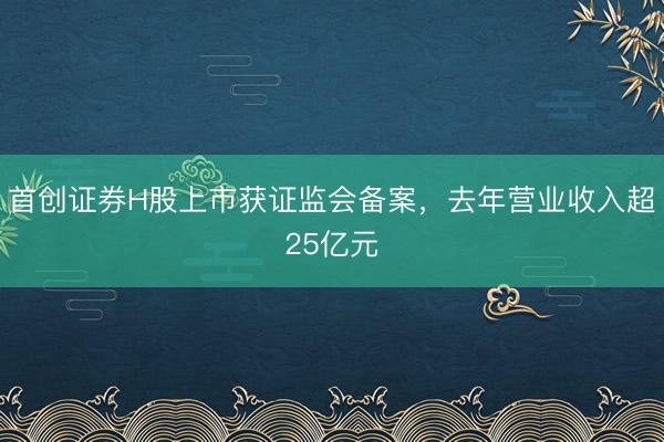 首创证券H股上市获证监会备案，去年营业收入超25亿元