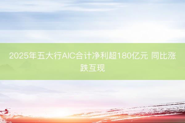 2025年五大行AIC合计净利超180亿元 同比涨跌互现
