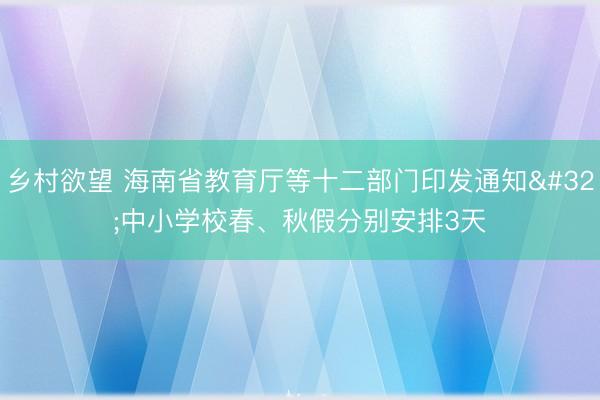 乡村欲望 海南省教育厅等十二部门印发通知 中小学校春、秋假分别安排3天