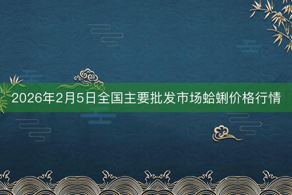 2026年2月5日全国主要批发市场蛤蜊价格行情