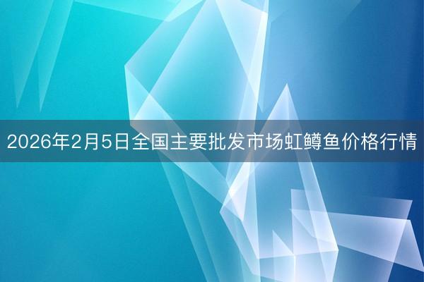2026年2月5日全国主要批发市场虹鳟鱼价格行情