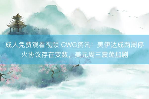 成人免费观看视频 CWG资讯：美伊达成两周停火协议存在变数，美元周三震荡加剧