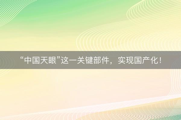 “中国天眼”这一关键部件，实现国产化！