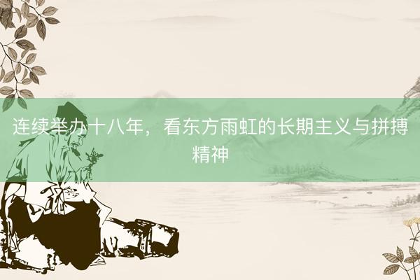 连续举办十八年，看东方雨虹的长期主义与拼搏精神