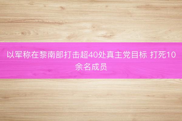 以军称在黎南部打击超40处真主党目标 打死10余名成员