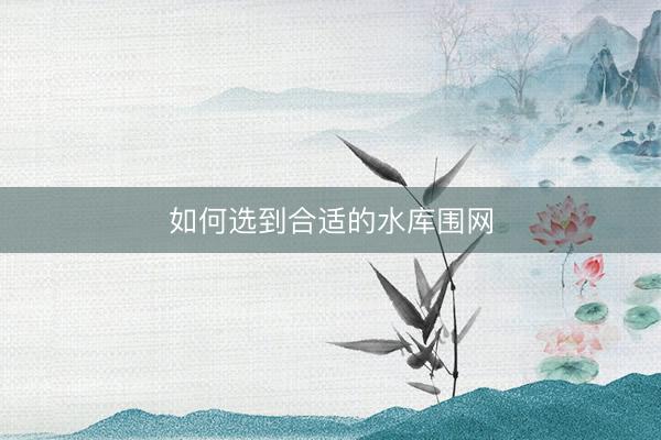 如何选到合适的水库围网