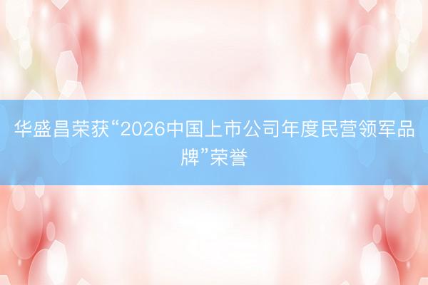 华盛昌荣获“2026中国上市公司年度民营领军品牌”荣誉