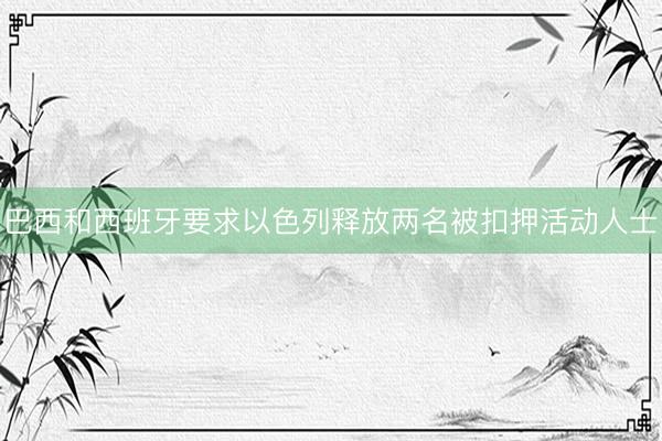 巴西和西班牙要求以色列释放两名被扣押活动人士