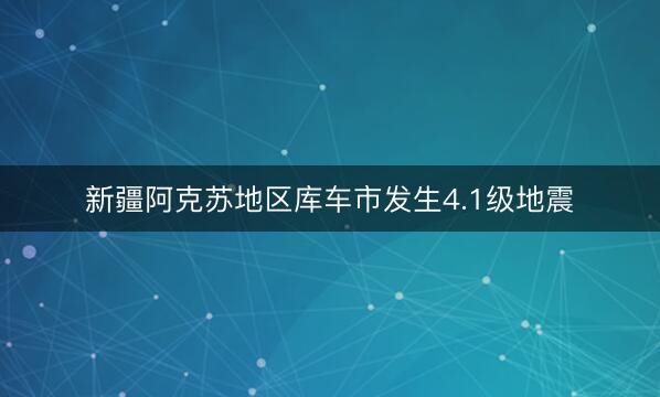 新疆阿克苏地区库车市发生4.1级地震