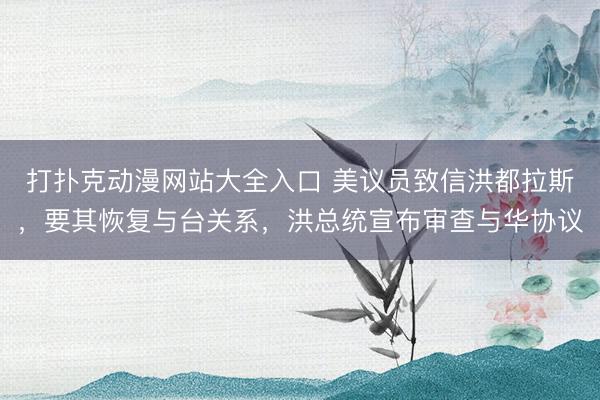 打扑克动漫网站大全入口 美议员致信洪都拉斯，要其恢复与台关系，洪总统宣布审查与华协议