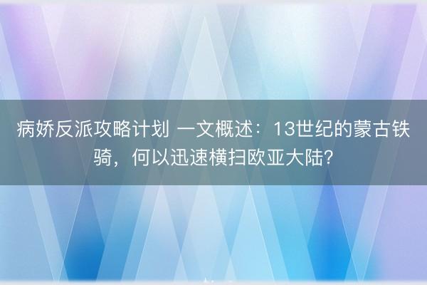 病娇反派攻略计划 一文概述：13世纪的蒙古铁骑，何以迅速横扫欧亚大陆？