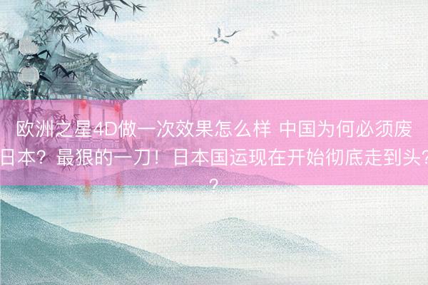 欧洲之星4D做一次效果怎么样 中国为何必须废日本？最狠的一刀！日本国运现在开始彻底走到头？