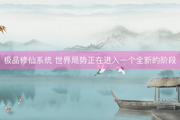 极品修仙系统 世界局势正在进入一个全新的阶段
