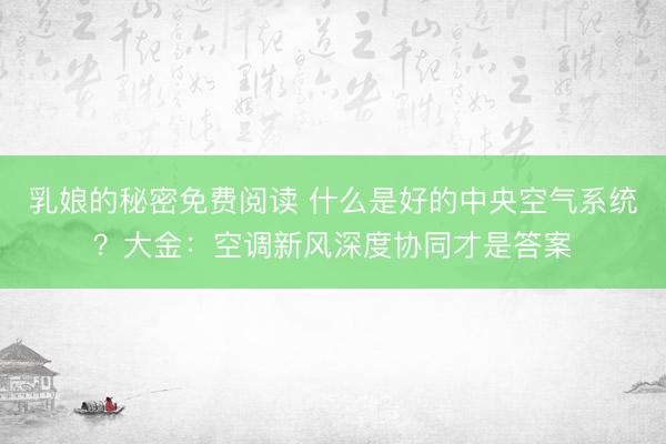 乳娘的秘密免费阅读 什么是好的中央空气系统？大金：空调新风深度协同才是答案