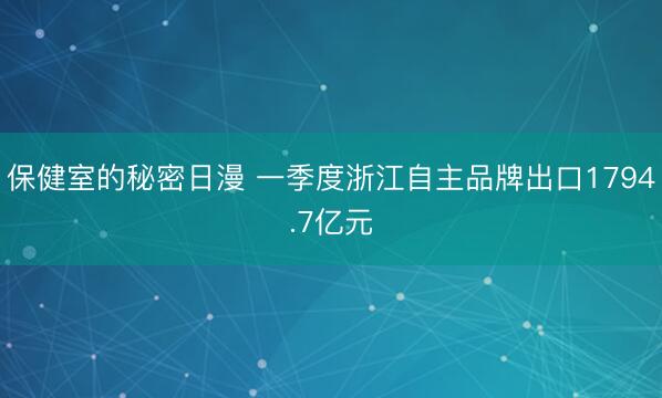 保健室的秘密日漫 一季度浙江自主品牌出口1794.7亿元
