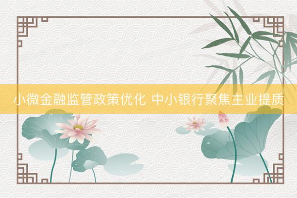 小微金融监管政策优化 中小银行聚焦主业提质