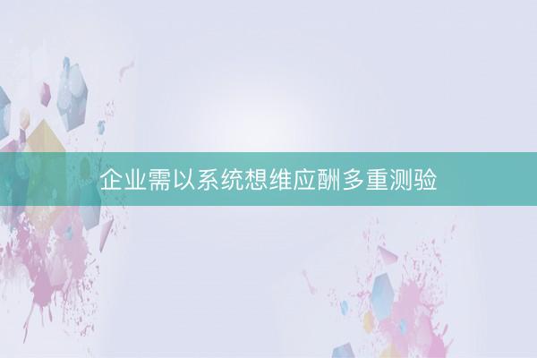 企业需以系统想维应酬多重测验