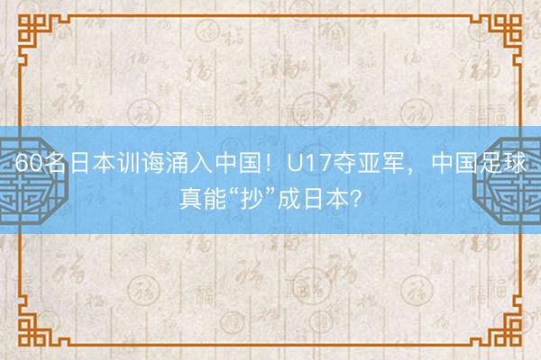 60名日本训诲涌入中国!U17夺亚军,中国足球真能“抄”成日本?