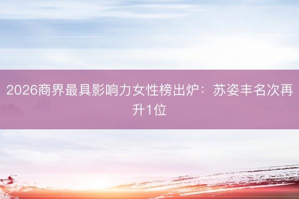2026商界最具影响力女性榜出炉：苏姿丰名次再升1位