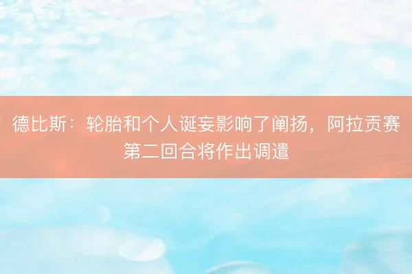德比斯：轮胎和个人诞妄影响了阐扬，阿拉贡赛第二回合将作出调遣