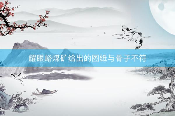 耀眼峪煤矿给出的图纸与骨子不符