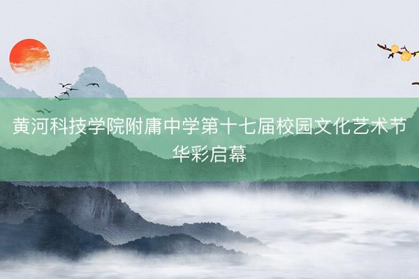 黄河科技学院附庸中学第十七届校园文化艺术节华彩启幕