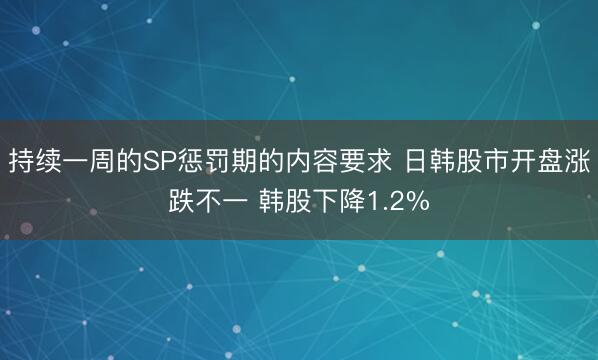持续一周的SP惩罚期的内容要求 日韩股市开盘涨跌不一 韩股下降1.2%