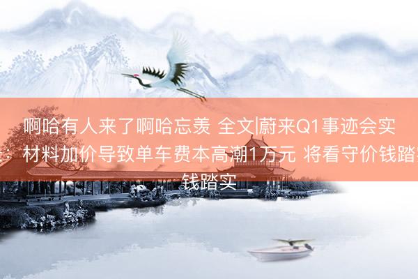 啊哈有人来了啊哈忘羡 全文|蔚来Q1事迹会实录：材料加价导致单车费本高潮1万元 将看守价钱踏实