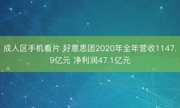 成人区手机看片 好意思团2020年全年营收1147.9亿元 净利润47.1亿元