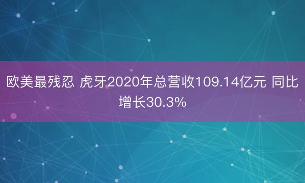 欧美最残忍 虎牙2020年总营收109.14亿元 同比增长30.3%