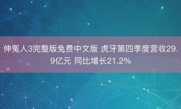 伸冤人3完整版免费中文版 虎牙第四季度营收29.9亿元 同比增长21.2%