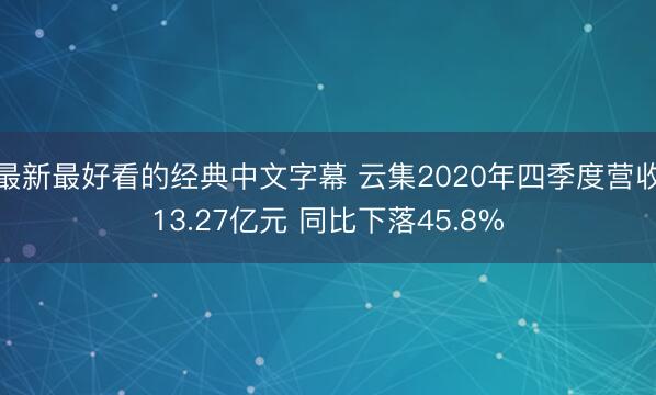 最新最好看的经典中文字幕 云集2020年四季度营收13.27亿元 同比下落45.8%