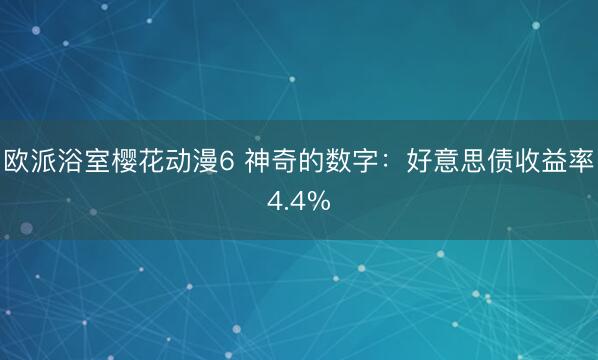 欧派浴室樱花动漫6 神奇的数字：好意思债收益率4.4%