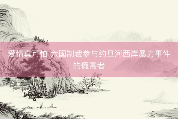 爱情真可怕 六国制裁参与约旦河西岸暴力事件的假寓者