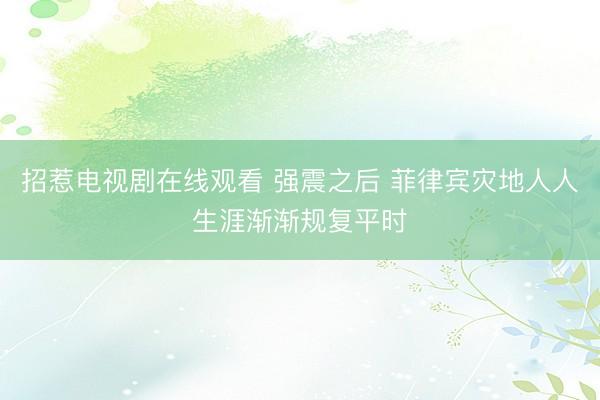 招惹电视剧在线观看 强震之后 菲律宾灾地人人生涯渐渐规复平时