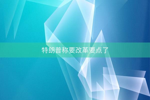 特朗普称要改革要点了