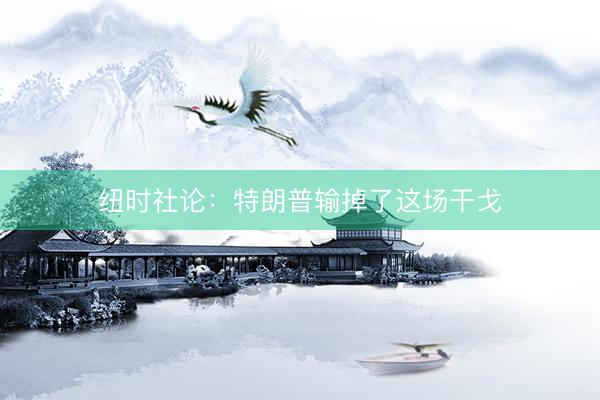 纽时社论:特朗普输掉了这场干戈