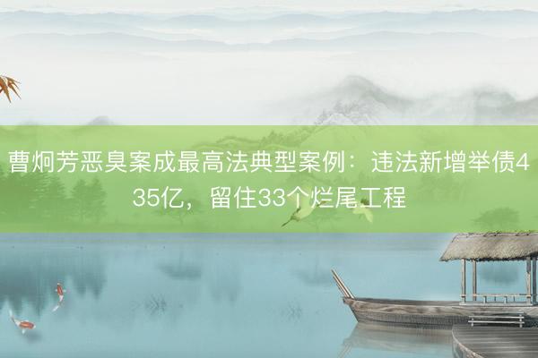 曹炯芳恶臭案成最高法典型案例：违法新增举债435亿，留住33个烂尾工程