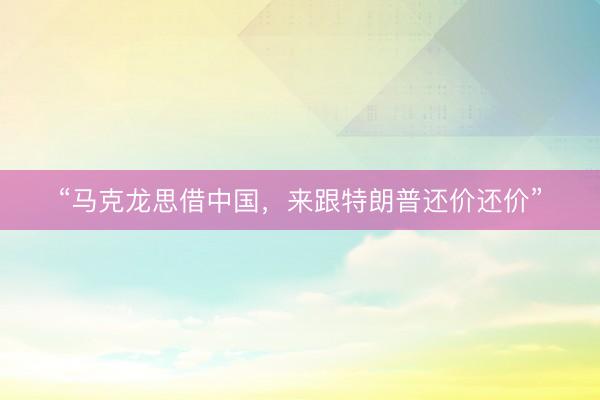 “马克龙思借中国，来跟特朗普还价还价”