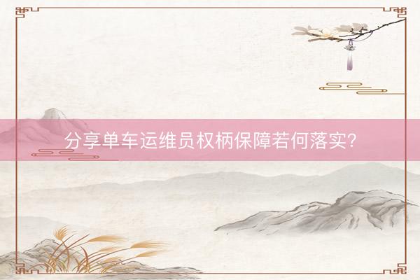 分享单车运维员权柄保障若何落实？