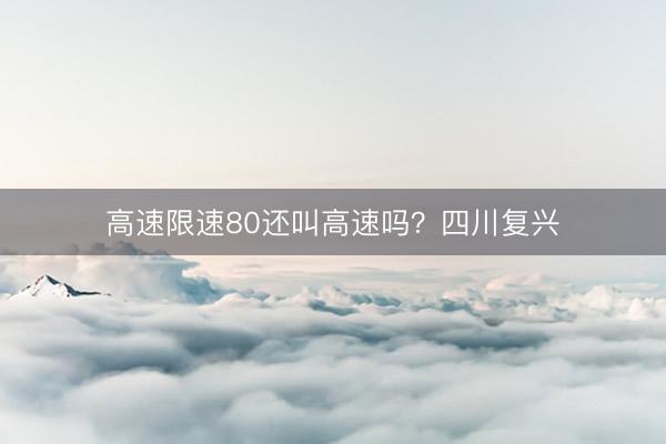 高速限速80还叫高速吗？四川复兴