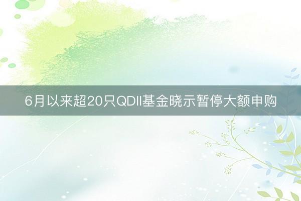6月以来超20只QDII基金晓示暂停大额申购